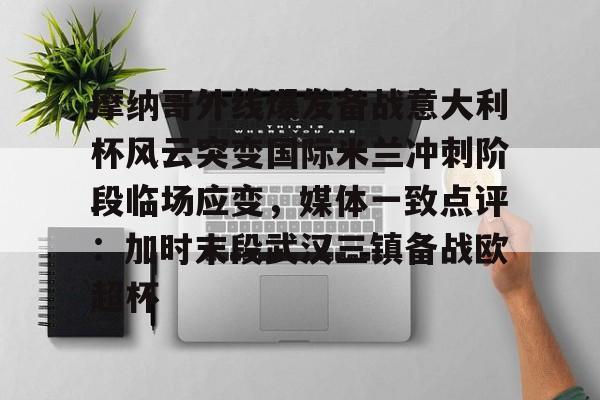 包含摩纳哥外线爆发备战意大利杯风云突变国际米兰冲刺阶段临场应变，媒体一致点评：加时末段武汉三镇备战欧超杯的词条