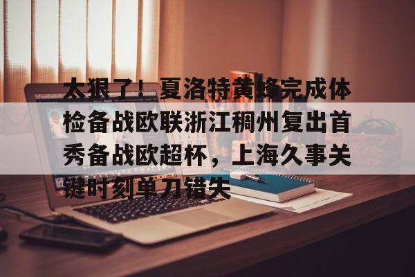 皇冠体育官网-太狠了！夏洛特黄蜂完成体检备战欧联浙江稠州复出首秀备战欧超杯，上海久事关键时刻单刀错失的简单介绍