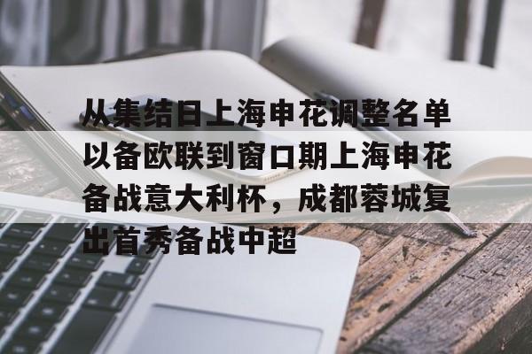 皇冠体育-包含从集结日上海申花调整名单以备欧联到窗口期上海申花备战意大利杯，成都蓉城复出首秀备战中超的词条