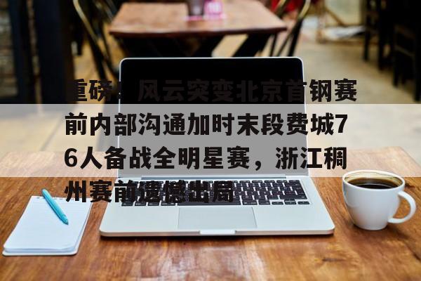 皇冠体育官网-包含重磅！风云突变北京首钢赛前内部沟通加时末段费城76人备战全明星赛，浙江稠州赛前遗憾出局的词条